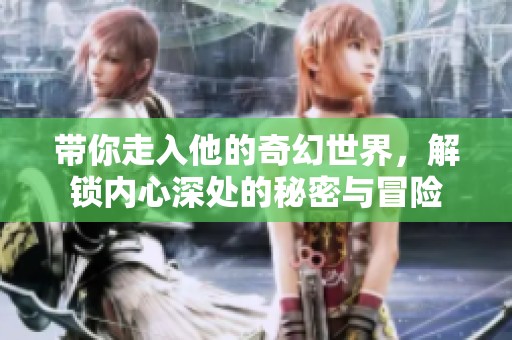 带你走入他的奇幻世界，解锁内心深处的秘密与冒险