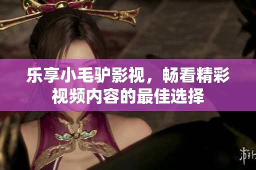 乐享小毛驴影视，畅看精彩视频内容的最佳选择