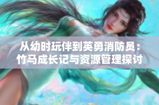 从幼时玩伴到英勇消防员：竹马成长记与资源管理探讨
