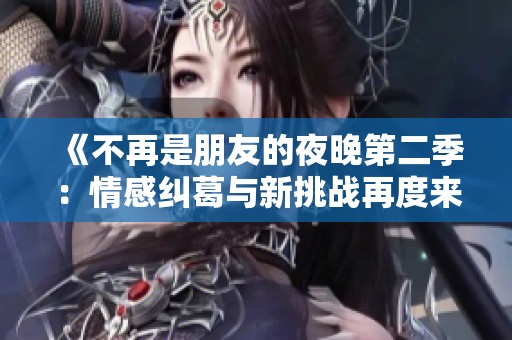《不再是朋友的夜晚第二季：情感纠葛与新挑战再度来袭》