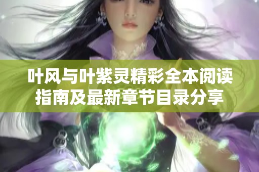 叶风与叶紫灵精彩全本阅读指南及最新章节目录分享