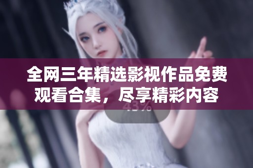 全网三年精选影视作品免费观看合集，尽享精彩内容