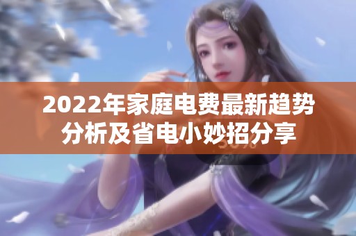 2022年家庭电费最新趋势分析及省电小妙招分享