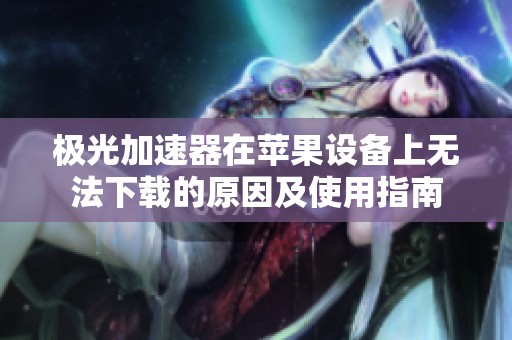 极光加速器在苹果设备上无法下载的原因及使用指南