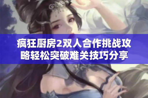 疯狂厨房2双人合作挑战攻略轻松突破难关技巧分享