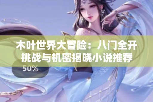 木叶世界大冒险：八门全开挑战与机密揭晓小说推荐
