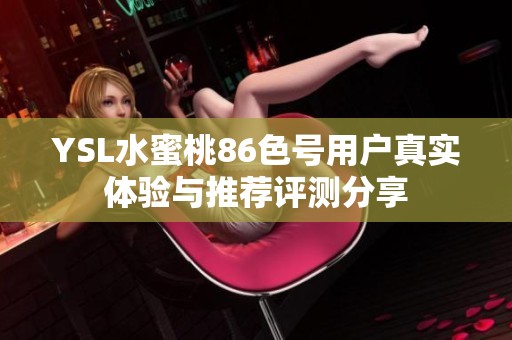 YSL水蜜桃86色号用户真实体验与推荐评测分享