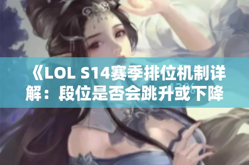 《LOL S14赛季排位机制详解：段位是否会跳升或下降》