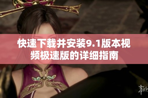 快速下载并安装9.1版本视频极速版的详细指南