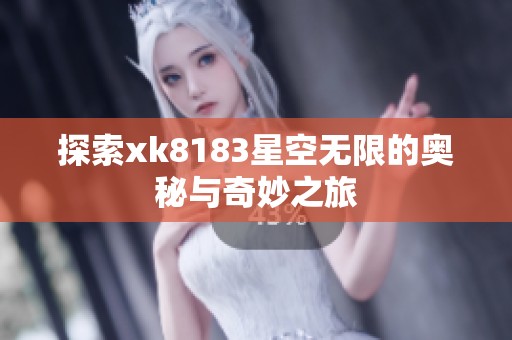 探索xk8183星空无限的奥秘与奇妙之旅
