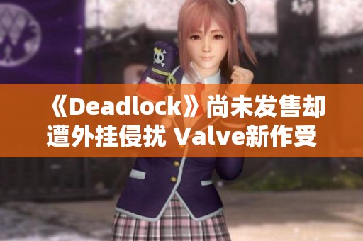 《Deadlock》尚未发售却遭外挂侵扰 Valve新作受困作弊问题