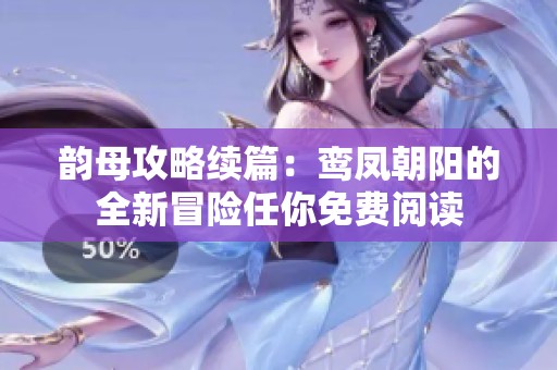 韵母攻略续篇：鸾凤朝阳的全新冒险任你免费阅读