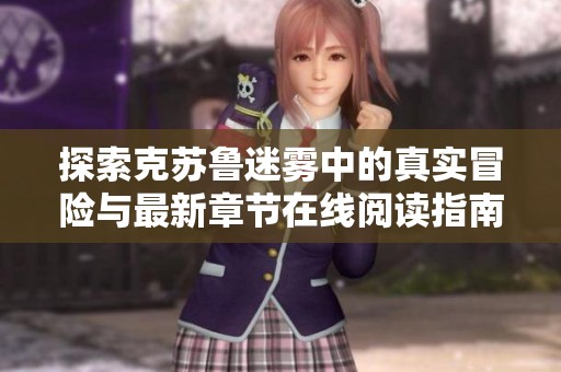 探索克苏鲁迷雾中的真实冒险与最新章节在线阅读指南