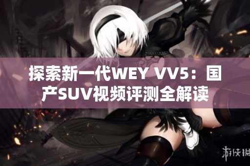 探索新一代WEY VV5：国产SUV视频评测全解读