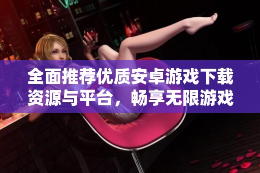 全面推荐优质安卓游戏下载资源与平台，畅享无限游戏乐趣