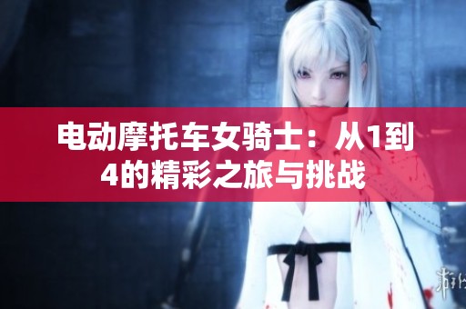 电动摩托车女骑士：从1到4的精彩之旅与挑战