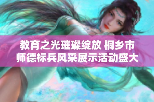 教育之光璀璨绽放 桐乡市师德标兵风采展示活动盛大举行