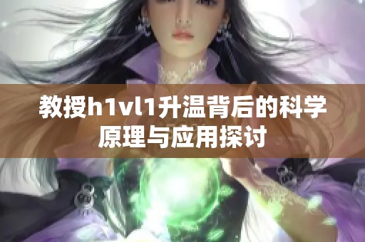 教授h1vl1升温背后的科学原理与应用探讨