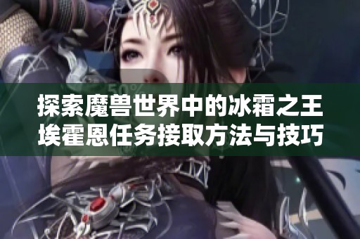 探索魔兽世界中的冰霜之王埃霍恩任务接取方法与技巧