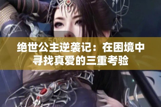 绝世公主逆袭记：在困境中寻找真爱的三重考验