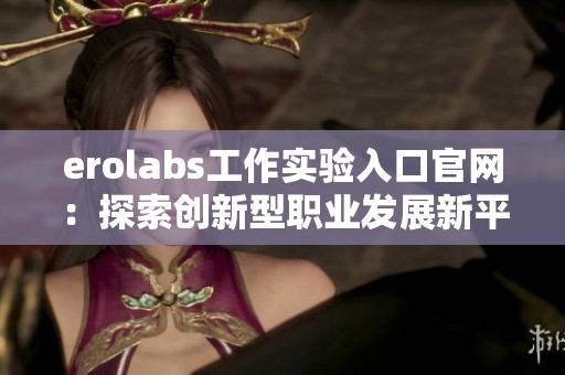 erolabs工作实验入口官网：探索创新型职业发展新平台