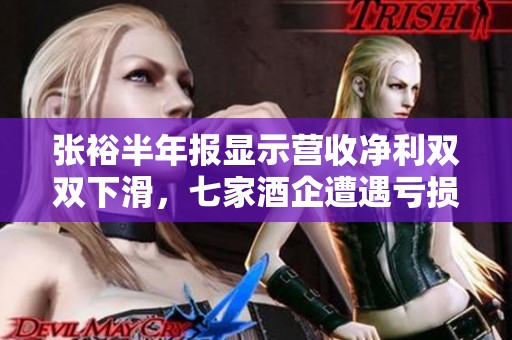 张裕半年报显示营收净利双双下滑，七家酒企遭遇亏损困境