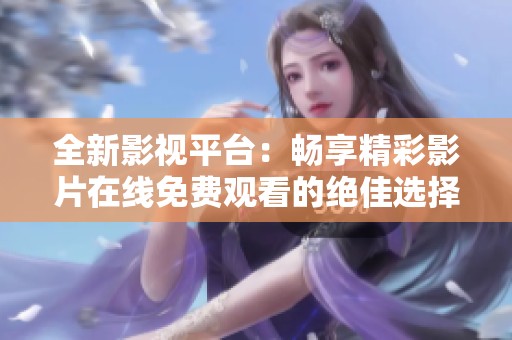 全新影视平台：畅享精彩影片在线免费观看的绝佳选择