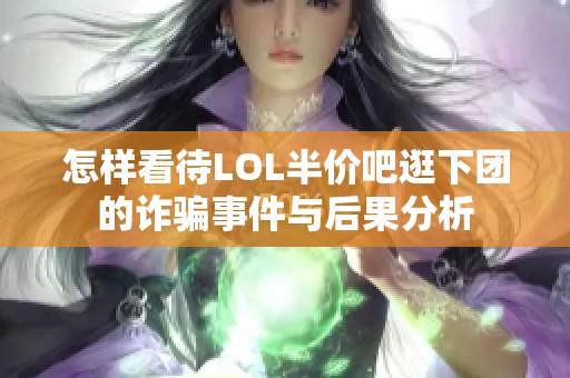 怎样看待LOL半价吧逛下团的诈骗事件与后果分析