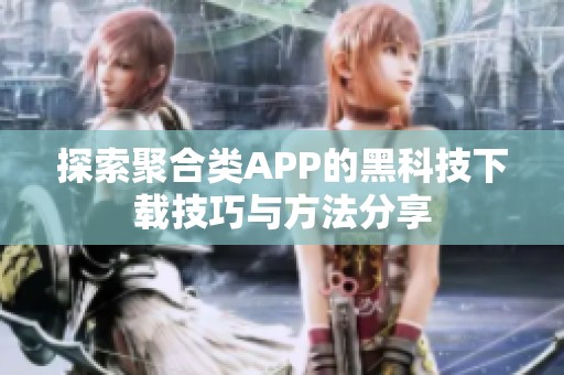 探索聚合类APP的黑科技下载技巧与方法分享