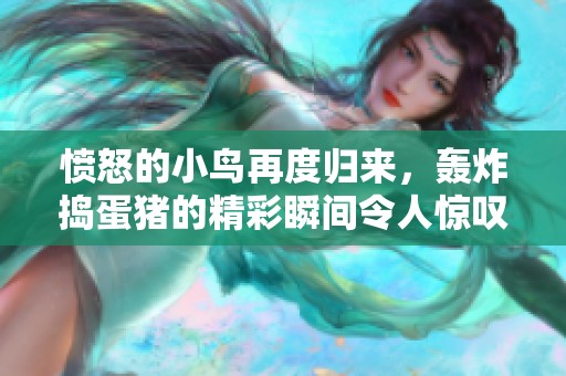 愤怒的小鸟再度归来，轰炸捣蛋猪的精彩瞬间令人惊叹
