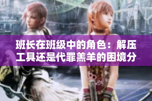 班长在班级中的角色：解压工具还是代罪羔羊的困境分析