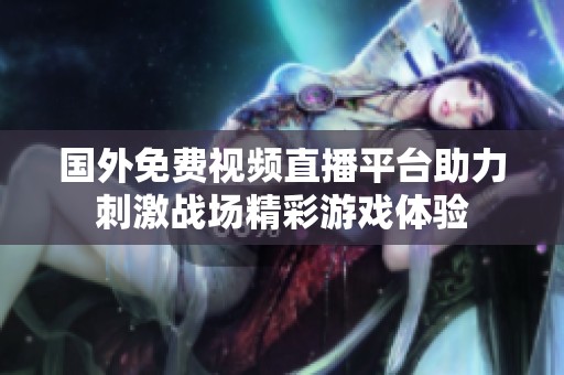 国外免费视频直播平台助力刺激战场精彩游戏体验
