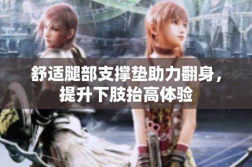 舒适腿部支撑垫助力翻身，提升下肢抬高体验