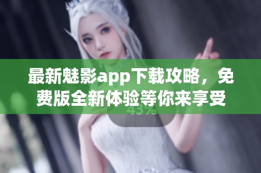 最新魅影app下载攻略，免费版全新体验等你来享受