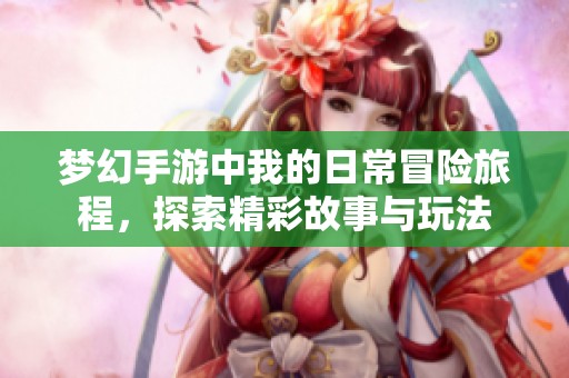 梦幻手游中我的日常冒险旅程，探索精彩故事与玩法