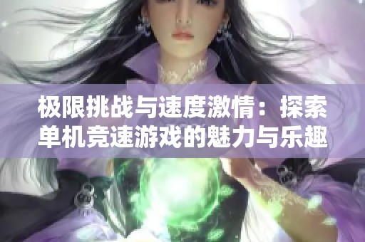 极限挑战与速度激情：探索单机竞速游戏的魅力与乐趣