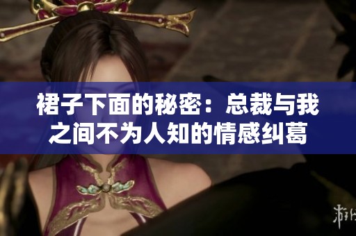 裙子下面的秘密：总裁与我之间不为人知的情感纠葛