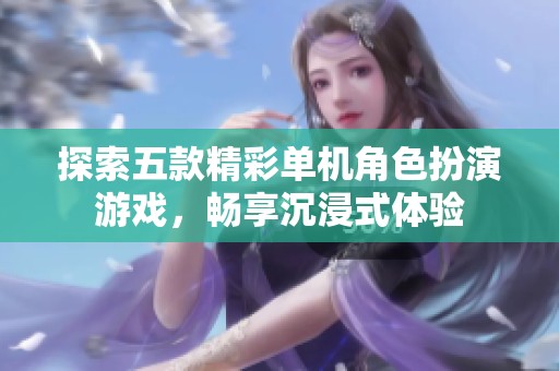 探索五款精彩单机角色扮演游戏，畅享沉浸式体验