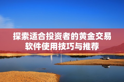 探索适合投资者的黄金交易软件使用技巧与推荐