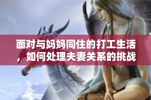 面对与妈妈同住的打工生活，如何处理夫妻关系的挑战