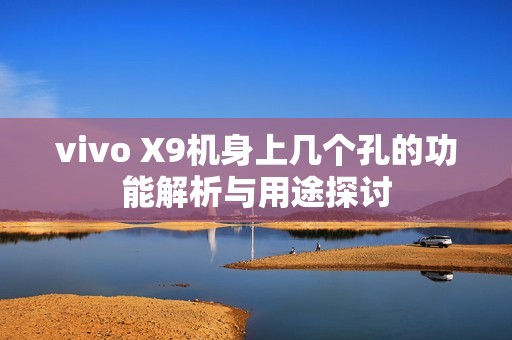 vivo X9机身上几个孔的功能解析与用途探讨