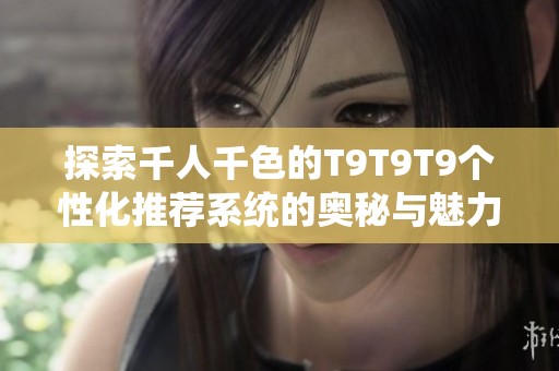 探索千人千色的T9T9T9个性化推荐系统的奥秘与魅力