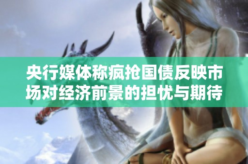 央行媒体称疯抢国债反映市场对经济前景的担忧与期待