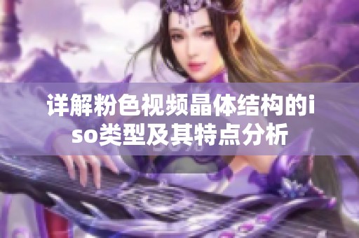 详解粉色视频晶体结构的iso类型及其特点分析