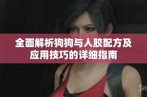 全面解析狗狗与人胶配方及应用技巧的详细指南