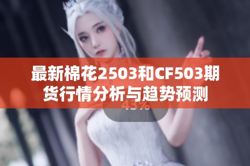 最新棉花2503和CF503期货行情分析与趋势预测
