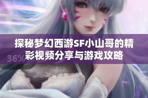 探秘梦幻西游SF小山哥的精彩视频分享与游戏攻略