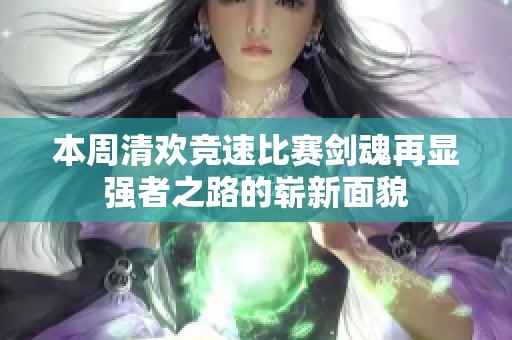 本周清欢竞速比赛剑魂再显强者之路的崭新面貌