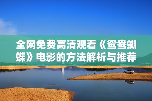 全网免费高清观看《鸳鸯蝴蝶》电影的方法解析与推荐