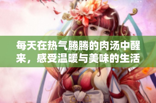 每天在热气腾腾的肉汤中醒来，感受温暖与美味的生活